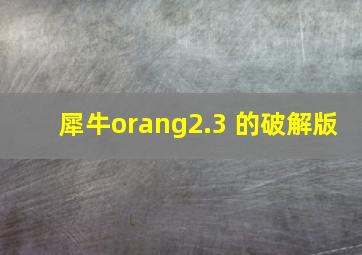 犀牛orang2.3 的破解版